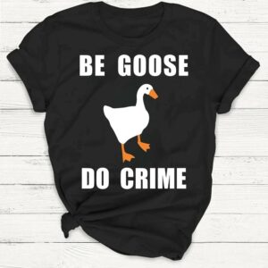 Be Goose, Do Crime Goose Shirt 9552156459315