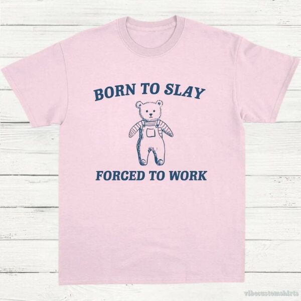 Born To Slay Forced To Work Funny Bear Shirt 9574704382259