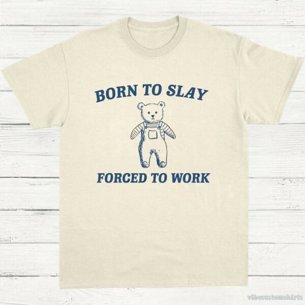 Born To Slay Forced To Work Funny Bear Shirt 9574704382259