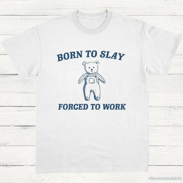 Born To Slay Forced To Work Funny Bear Shirt 9574704382259