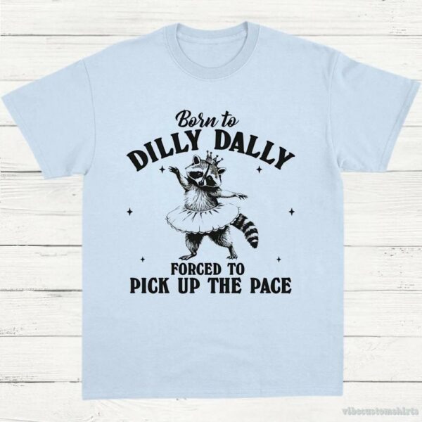Born To Dilly Dally Forced To Pick Up The Pace Funny Raccoon Shirt 9629094543667