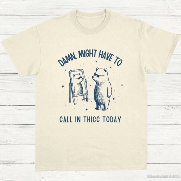 Damn Might Have To Call In Thicc Today Meme Shirt 9649392550195