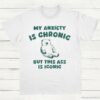 My Anxiety Is Chronic But This Ass is iconic T Shirt White S 1
