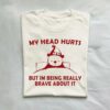 My Head Hurts But Im Being Really Brave T Shirt 1