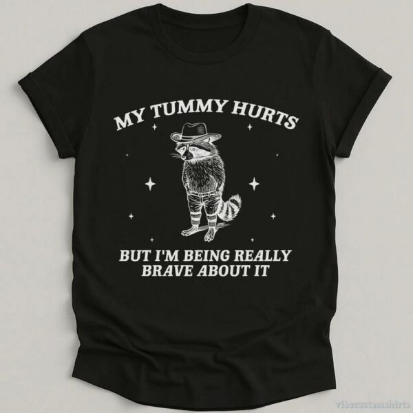 My Tummy Hurts But I’m Being Really Brave About It Bandit Raccoon Shirt