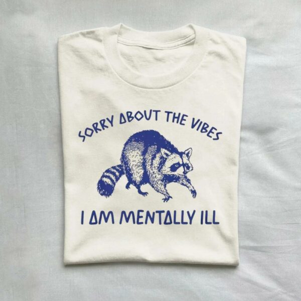 Sorry About The Vibes I Am Mentally Ill T-Shirt