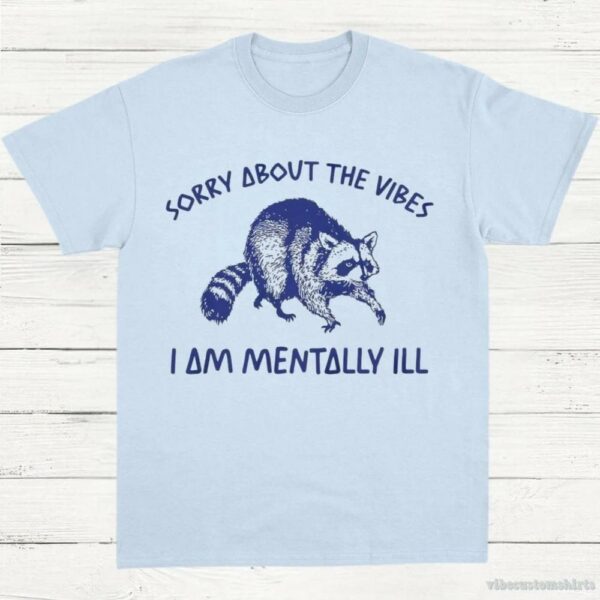 Sorry About The Vibes I Am Mentally Ill T-Shirt