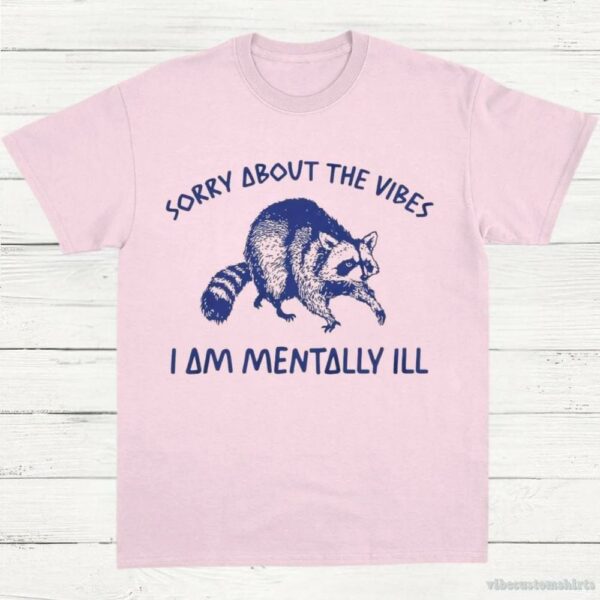 Sorry About The Vibes I Am Mentally Ill T-Shirt