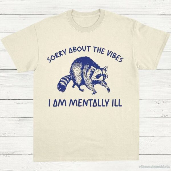 Sorry About The Vibes I Am Mentally Ill T-Shirt