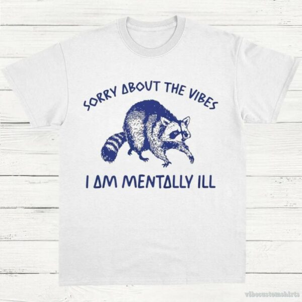 Sorry About The Vibes I Am Mentally Ill T-Shirt