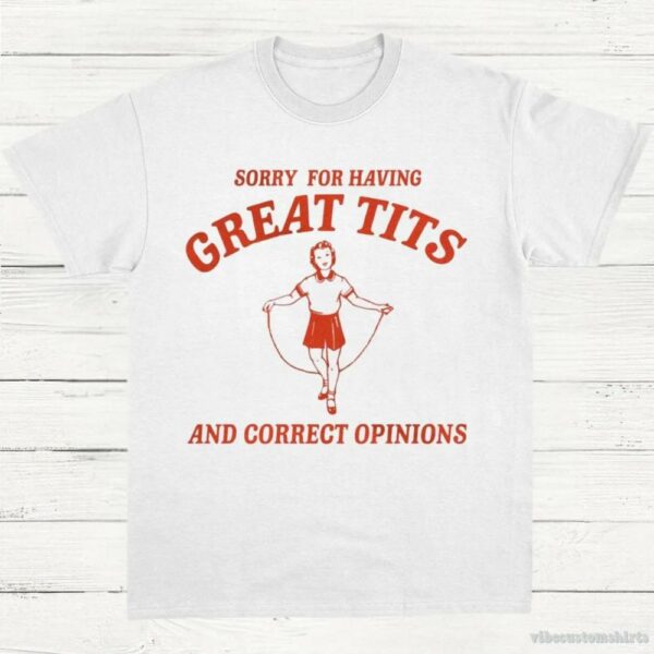 Sorry For Having Great Tits And Correct Opinions T-Shirt